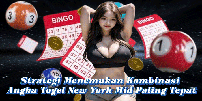 Strategi Menemukan Kombinasi Angka Togel New York Mid Paling Tepat