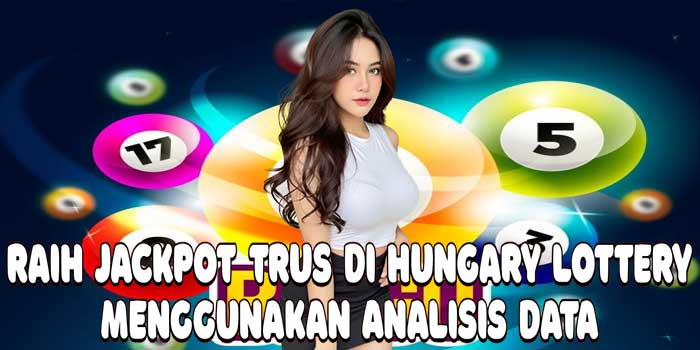 Raih Jackpot Trus Di Hungary Lottery Menggunakan Analisis Data 