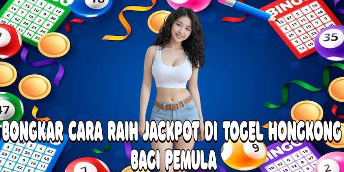 Bongkar Cara Raih Jackpot Di Togel Hongkong Bagi Pemula