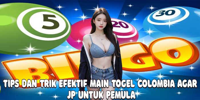 Tips Dan Trik Efektif Main Togel Colombia Agar JP Untuk Pemula