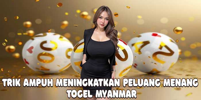 Trik Ampuh Meningkatkan Peluang Menang Togel Myanmar